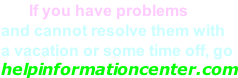 If you have problems and cannot resolve them with  a vacation or some time off, go helpinformationcenter.com